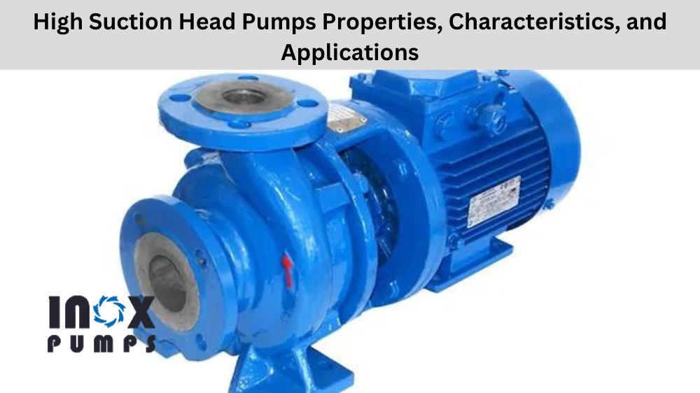 High Suction Head Pump Properties, Characteristics, and Applications